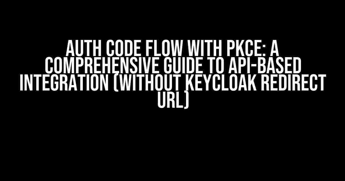 Auth Code Flow with PKCE: A Comprehensive Guide to API-Based Integration (Without Keycloak Redirect URL)