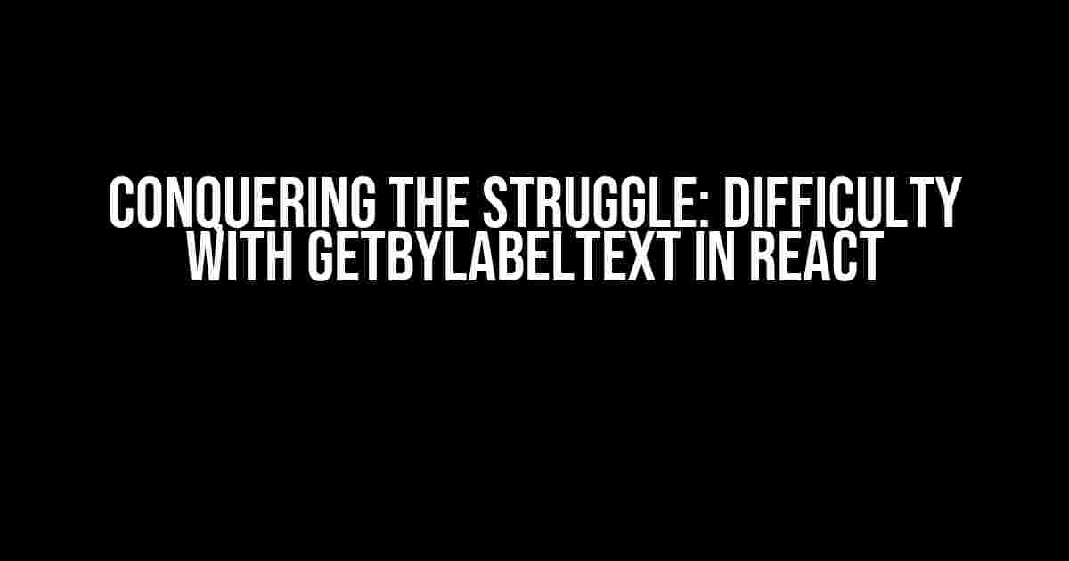 Conquering the Struggle: Difficulty with getByLabelText in React