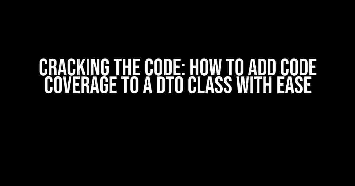 Cracking the Code: How to Add Code Coverage to a DTO Class with Ease