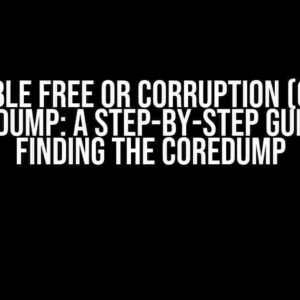 Double Free or Corruption (out), Coredump: A Step-by-Step Guide to Finding the Coredump