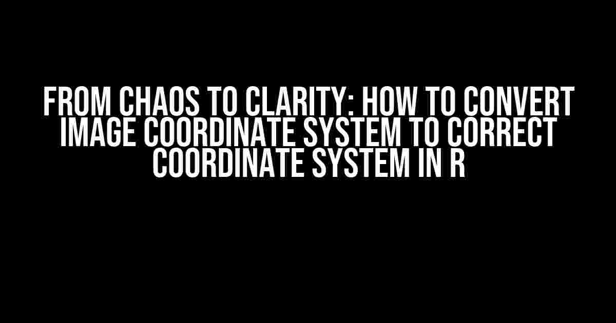 From Chaos to Clarity: How to Convert Image Coordinate System to Correct Coordinate System in R