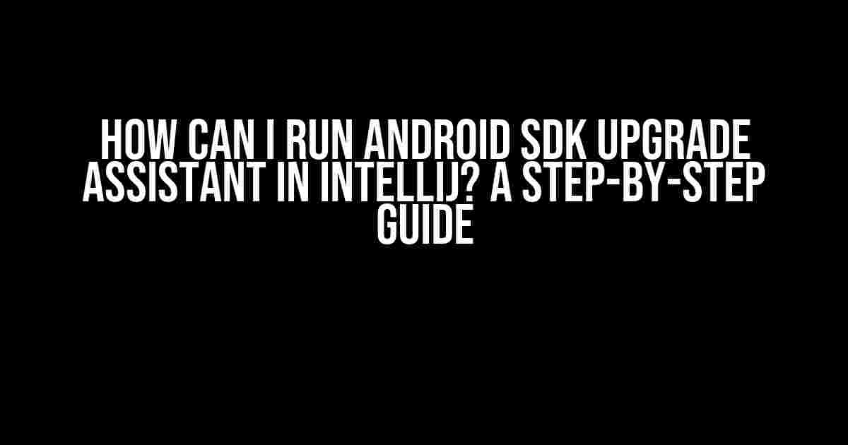 How Can I Run Android SDK Upgrade Assistant in IntelliJ? A Step-by-Step Guide