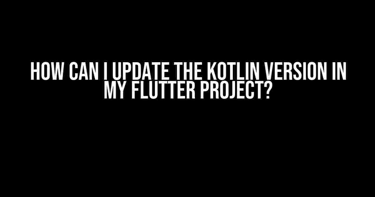 How Can I Update the Kotlin Version in My Flutter Project?