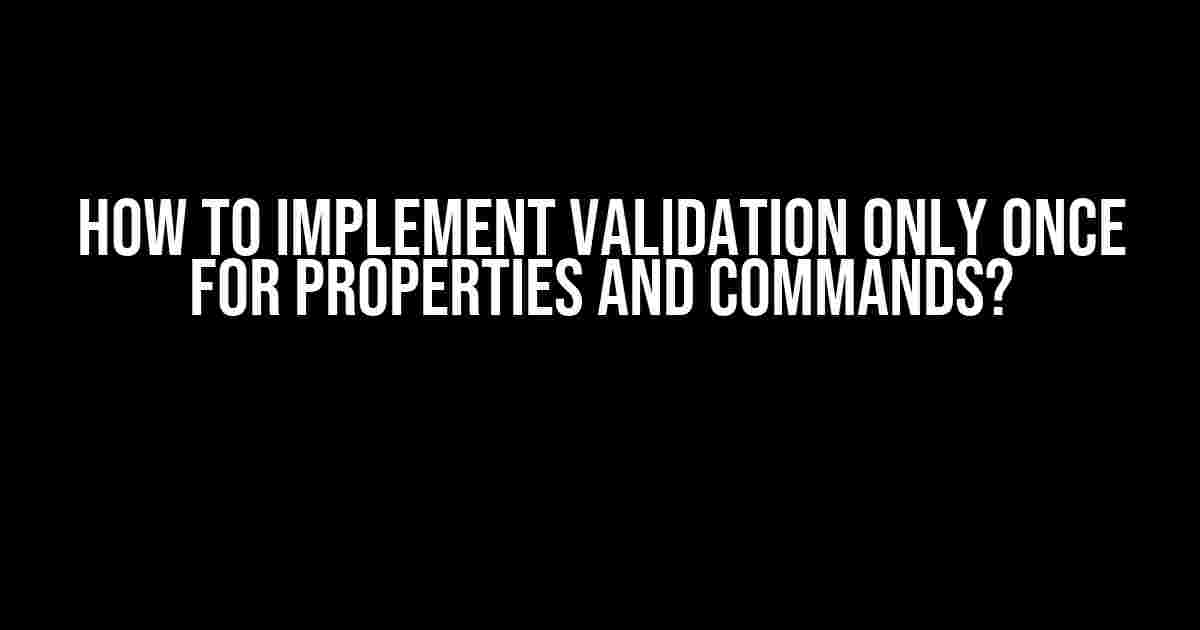 How to Implement Validation Only Once for Properties and Commands?