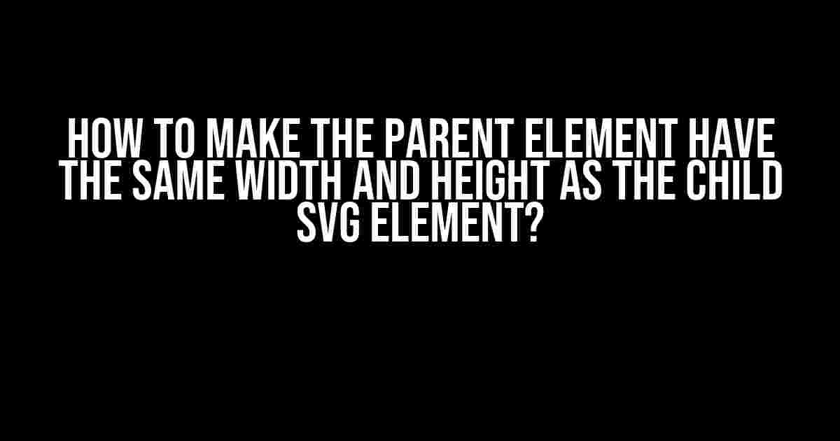 How to Make the Parent Element Have the Same Width and Height as the Child SVG Element?