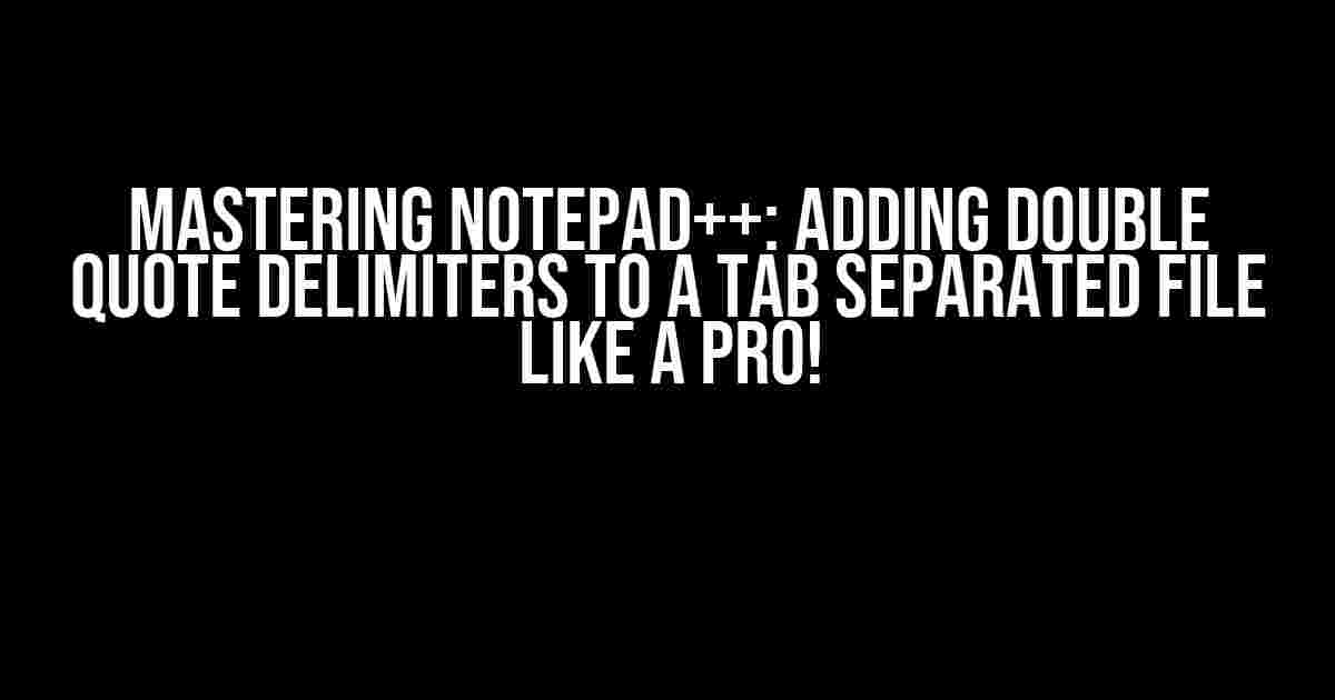 Mastering Notepad++: Adding Double Quote Delimiters to a Tab Separated File like a Pro!