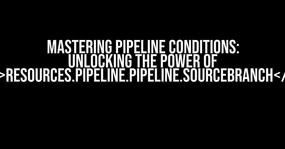 Mastering Pipeline Conditions: Unlocking the Power of resources.pipeline.pipeline.sourceBranch