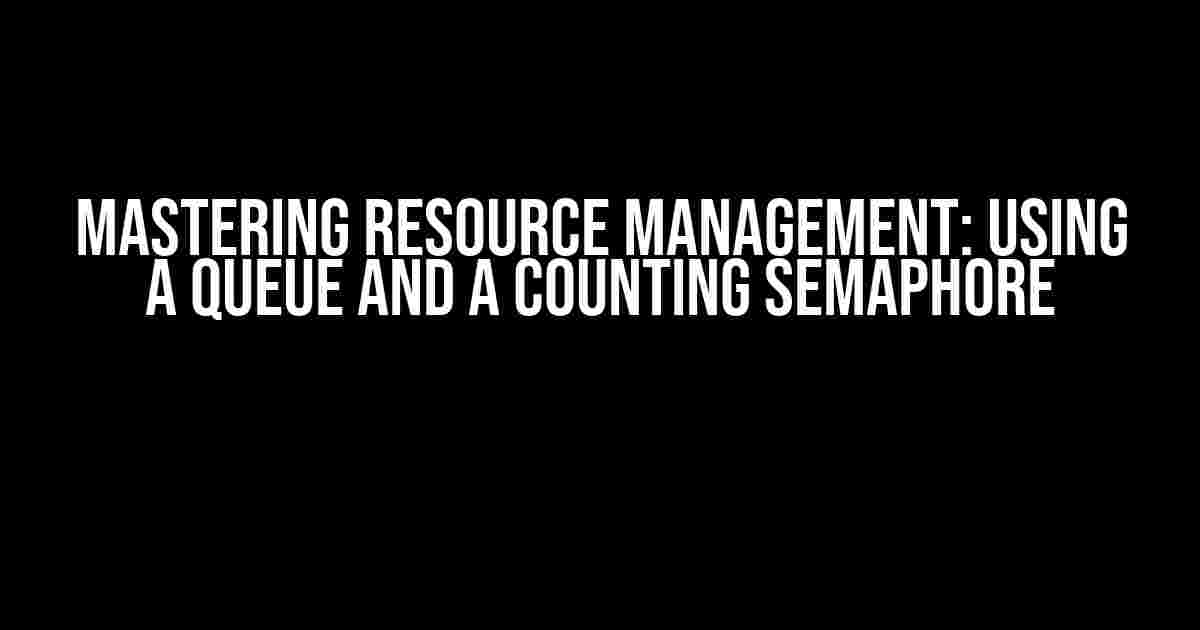 Mastering Resource Management: Using a Queue and a Counting Semaphore