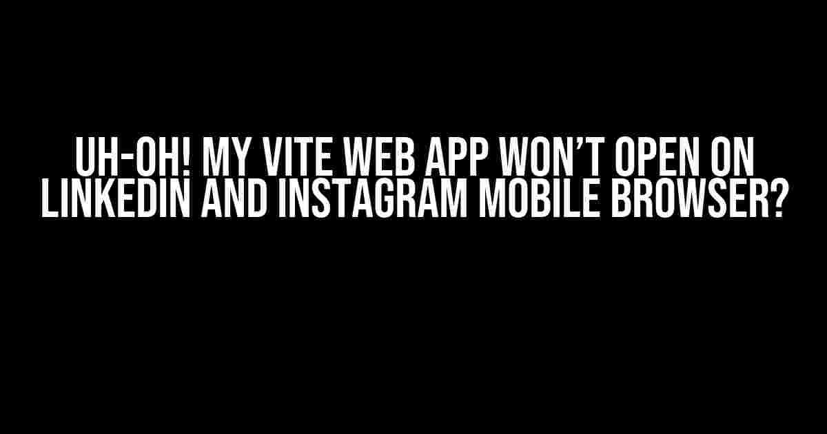 Uh-Oh! My Vite Web App Won’t Open on LinkedIn and Instagram Mobile Browser?