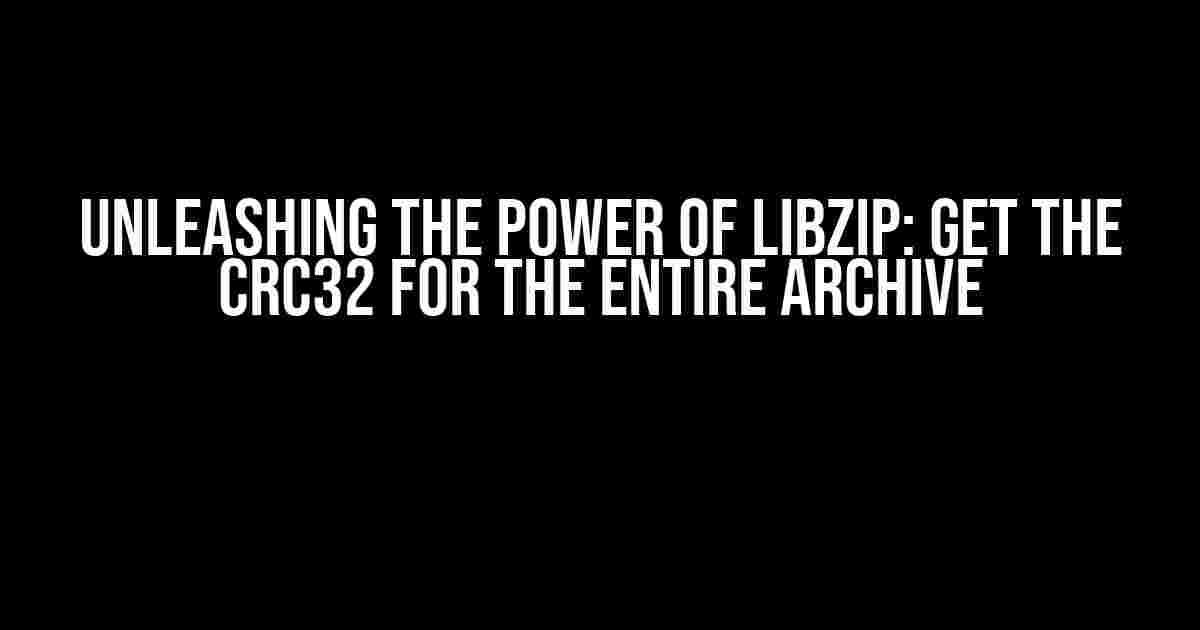 Unleashing the Power of libZip: Get the CRC32 for the entire archive