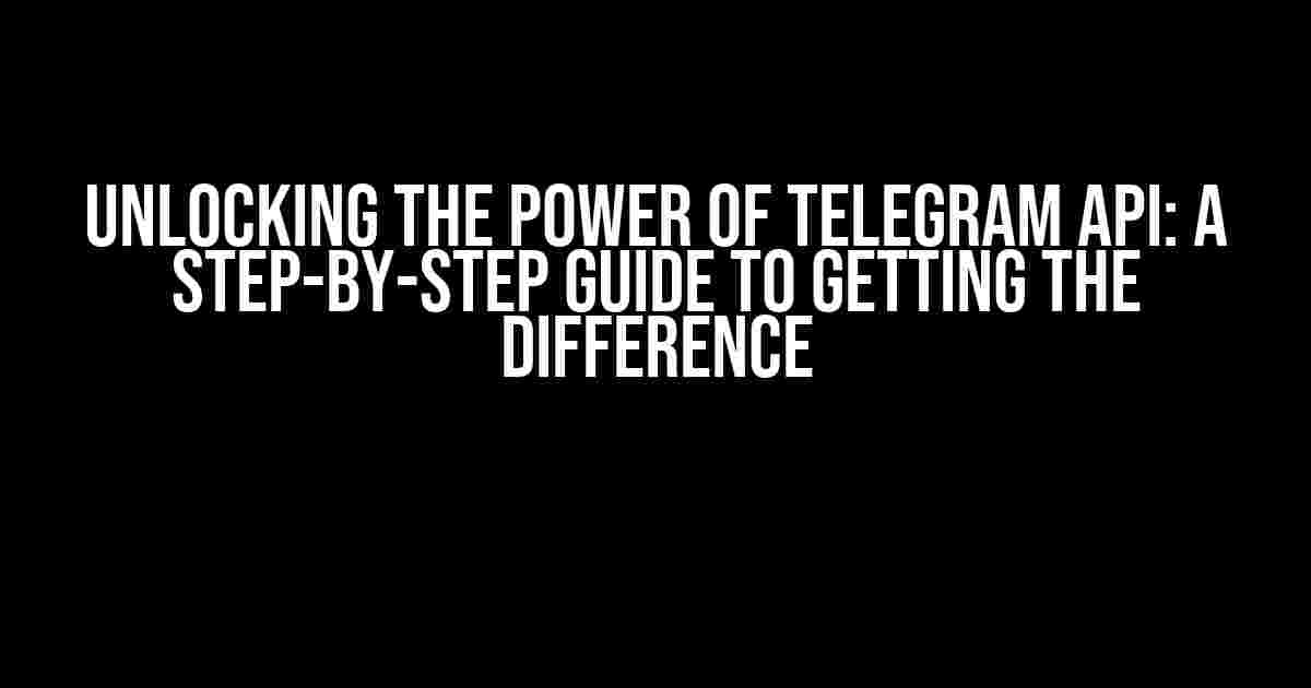 Unlocking the Power of Telegram API: A Step-by-Step Guide to Getting the Difference