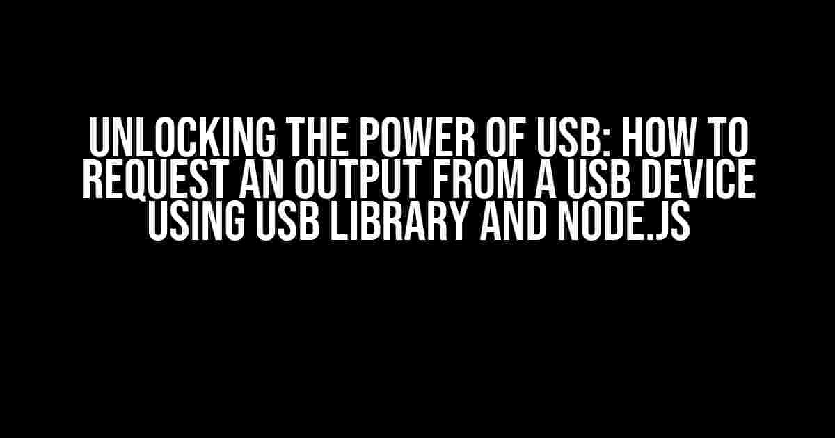 Unlocking the Power of USB: How to Request an Output from a USB Device using USB Library and Node.js