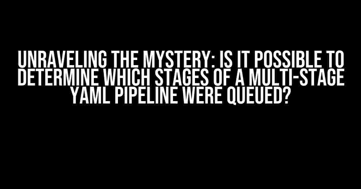 Unraveling the Mystery: Is it Possible to Determine which Stages of a Multi-Stage YAML Pipeline were Queued?