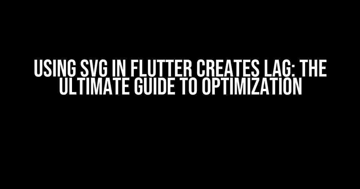 Using SVG in Flutter Creates Lag: The Ultimate Guide to Optimization